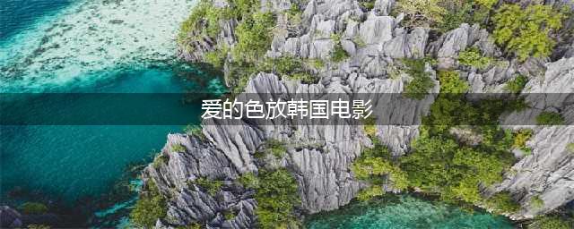 韩国风月电影《爱的色放》：禁忌之恋与历史的阴影(爱的色放韩国电影)
