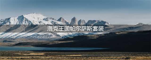 《洛克王国》帕尔萨斯如何获取 获得方法分享(洛克王国帕尔萨斯套装)