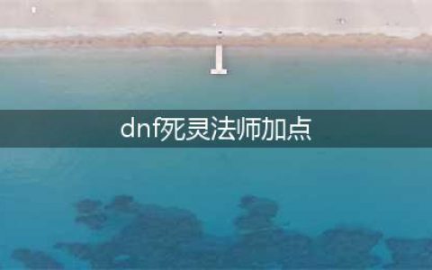 《dnf》死灵怎么加点 死灵加点攻略