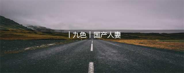 久久的，人人有得吃，人人看，人人都挺爽(丨九色丨国产人妻)