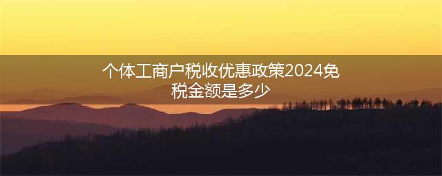 2024个体工商户每月免税额度是多少？超过120万怎么办？(个体工商户税收优惠政策2024免税金额是多少)