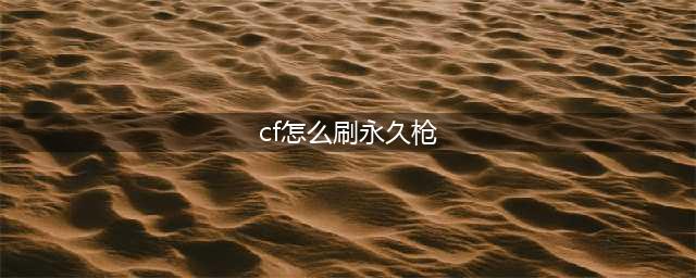 《cf》免费刷永久英雄武器方法 刷枪最新辅助下载(cf怎么刷永久枪)