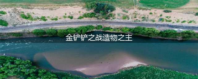 《金铲铲之战》造物之主怎么过 造物之主通关教程