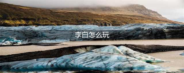 王者荣耀李白怎么玩 一分钟学会李白飘逸连招