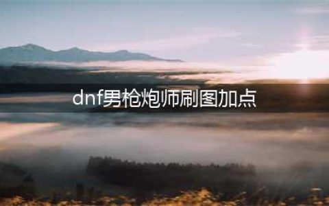 《DNF》男枪炮师110级刷图加点详解(dnf男枪炮师刷图加点)