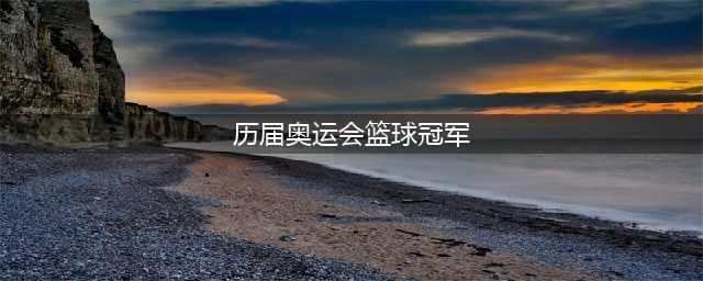 盘点历届奥运会男篮冠军得主，2024巴黎奥运会男篮冠军将花落谁家(历届奥运会篮球冠军)