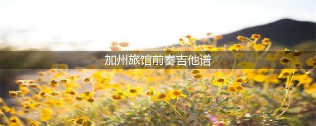 【吉他谱】《加州旅馆》完美前奏版、你可满意！(加州旅馆前奏吉他谱)