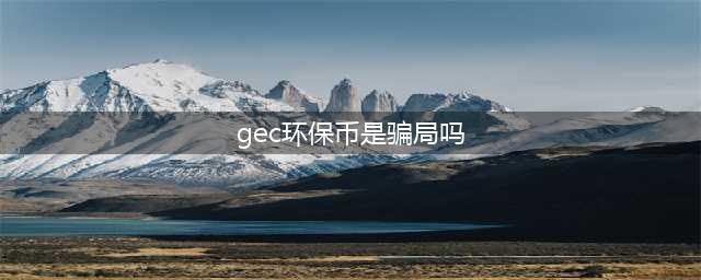 环保币“挖矿”？揭秘GEC骗局(gec环保币是骗局吗)