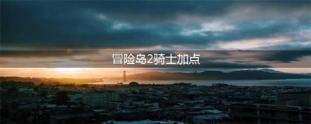 《冒险岛2》骑士加点属性怎么加点  骑士职业属性加点推荐(冒险岛2骑士加点)