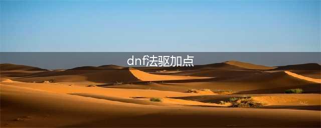 《DNF》2021法驱技能怎么点 法驱技能加点推荐(dnf法驱加点)