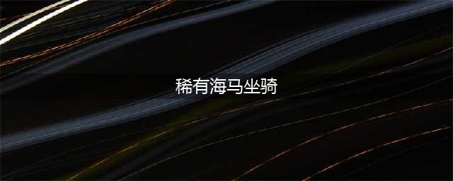 《魔兽世界》8.2海马坐骑怎么获得 海马坐骑获得方法(稀有海马坐骑)