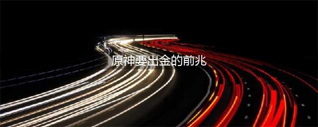 原神要出金的前兆是什么 出金前兆内容分享
