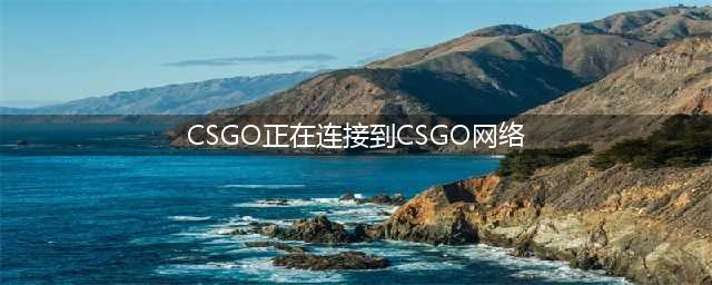 csgo正在连接到csgo网络怎么办 正在连接到csgo网络解决方法