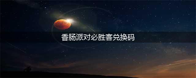 《香肠派对》必胜客兑换码有哪些 必胜客兑换码汇总一览
