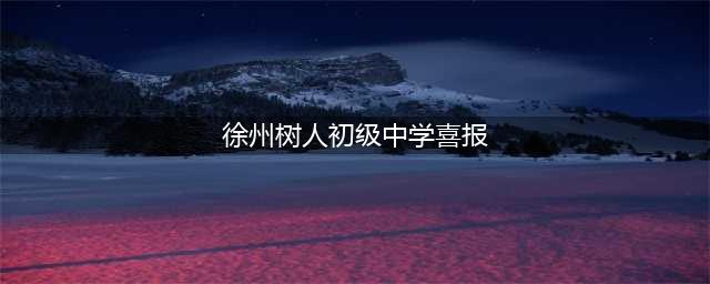 中考喜报！徐州8所初中晒成绩，看哪家考得好？附四星级高中分数线(徐州树人初级中学喜报)