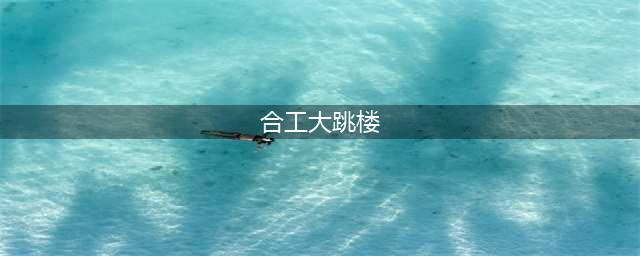 合工大突发大学生自杀事件！(合工大跳楼)