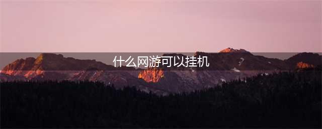 十大可以挂机的网络游戏2021 好玩的可挂机游戏有哪些(什么网游可以挂机)