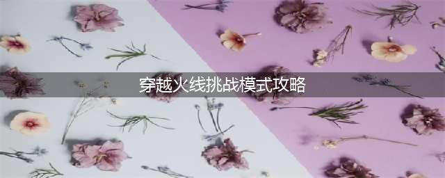《穿越火线》CFHD剧情挑战模式图文教程 导火索通关技巧攻略(穿越火线挑战模式攻略)