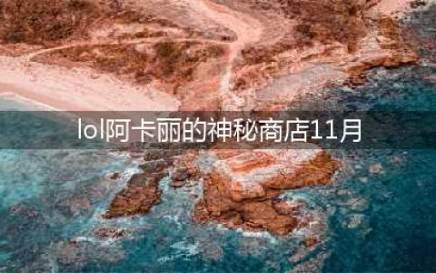 《lol》阿卡丽的神秘商店11月活动地址 11月阿卡丽的神秘商店在哪(lol阿卡丽的神秘商店11月)