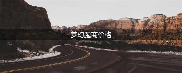 《梦幻西游》跑商价格表2023