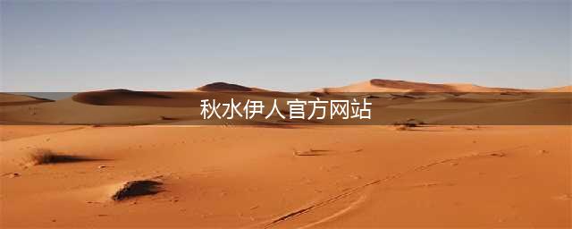 秋水伊人·让你随时随地邂逅美丽与时尚(秋水伊人官方网站)