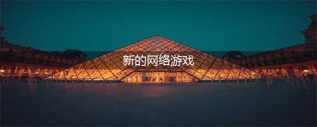 新出的游戏网络游戏有哪些2022 好玩的最新网络游戏推荐(新的网络游戏)