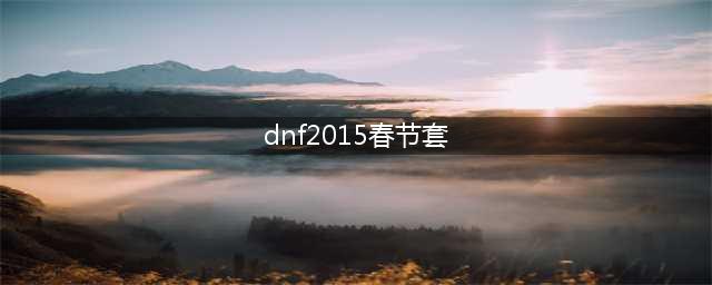 《DNF》奇迹缝纫机2015年春节套怎么样 春节套图鉴(dnf2015春节套)