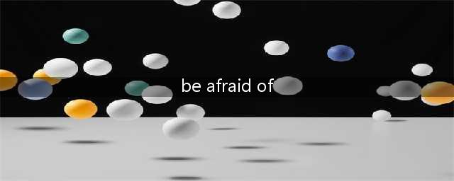 be afraid 的用法（三个重要句型）(be afraid of)