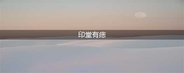 印堂有痣代表什么，印堂有痣的男人女人面相详解(印堂有痣)
