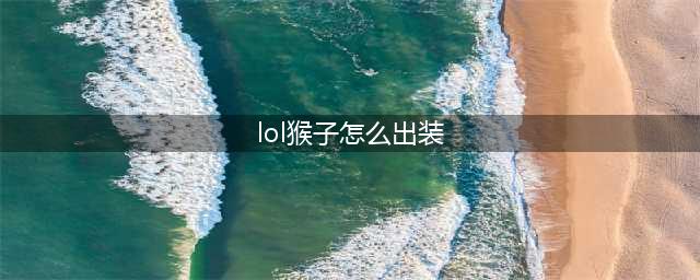 《英雄联盟》2021猴子出装推荐 猴子怎么出装(lol猴子怎么出装)