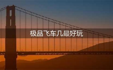 《极品飞车》系列第几部最好玩 游戏最佳作品盘点推荐(极品飞车几最好玩)