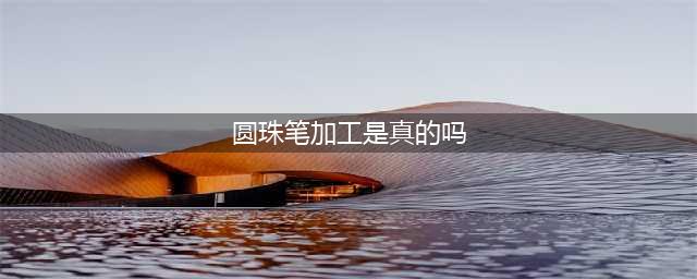 加工圆珠笔是真的吗？揭秘免费做圆珠笔加工赚钱内幕！(圆珠笔加工是真的吗)