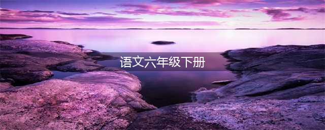 六年级语文下册高清电子课本（2022版）(语文六年级下册)