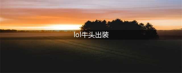 《lol手游》无限火力牛头最强出装推荐 牛头怎么出装(lol牛头出装)