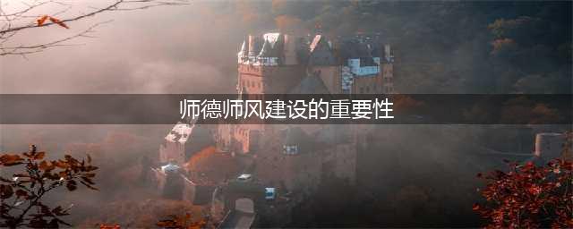 师德师风的重要性(师德师风建设的重要性)