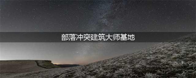 部落冲突建筑大师基地在哪 建筑大师基地位置说明(部落冲突建筑大师基地)