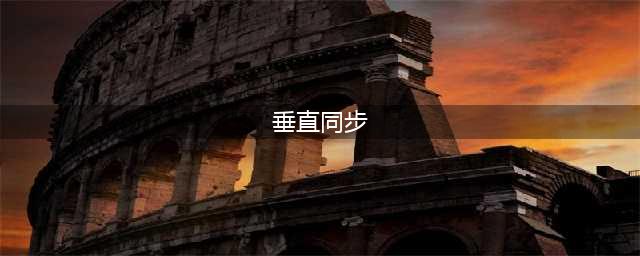 垂直同步是什么意思？游戏中垂直同步的作用(垂直同步)