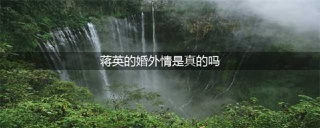 李双江和蒋英到底是怎么回事？是谁造的谣(蒋英的婚外情是真的吗)