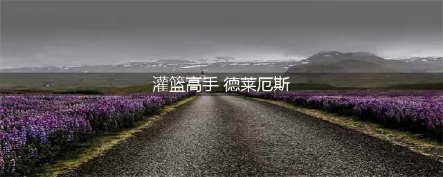 英雄联盟手游灌篮高手德莱厄斯活动玩法攻略：灌篮高手活动任务完成流程