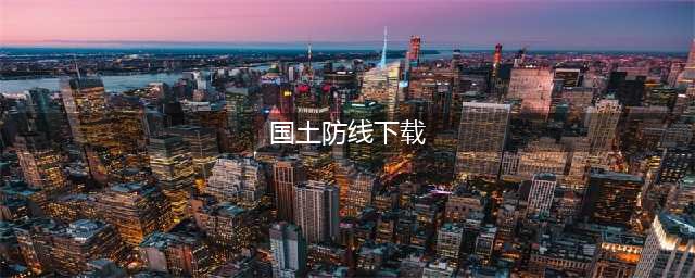 国土防线官网在哪下载 最新官方下载安装地址(国土防线下载)
