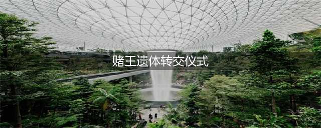 赌王遗体举行转交仪式曝光 三房太太并未出席，作为儿子的他竟还玩手机(赌王遗体转交仪式)