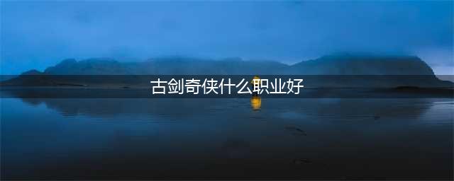 《古剑奇侠》五大职业介绍：相生相克