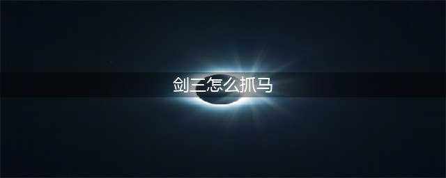 剑网3抓马攻略 萌新抓马必看技巧(剑三怎么抓马)