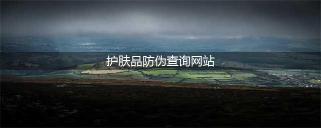 化妆品防伪码查询官网，化妆品防伪码扫一扫(护肤品防伪查询网站)