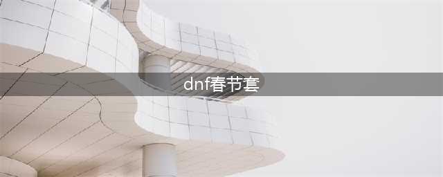 《dnf》春节套礼包内容是什么 2023年春节套礼包内容一览