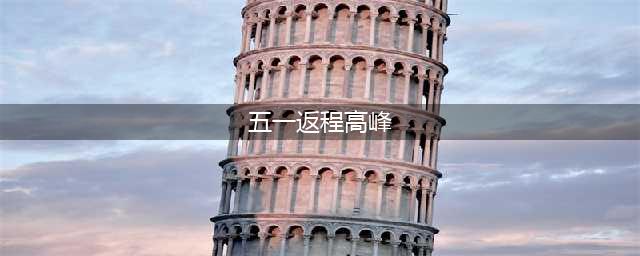各地迎“五一”假期返程高峰(五一返程高峰)