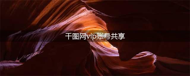 千图网vip兑换码1年免费领,包图共享15天方法(千图网vip账号共享)