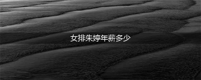 中国女排工资表！朱婷年薪1500万！袁心玥年薪是多少呢？(女排朱婷年薪多少)