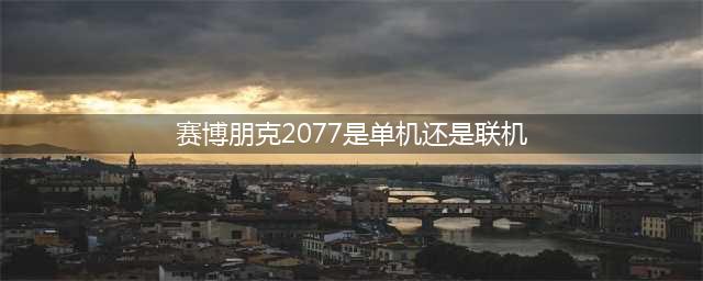 赛博朋克是单机还是联机游戏(赛博朋克2077是单机还是联机)