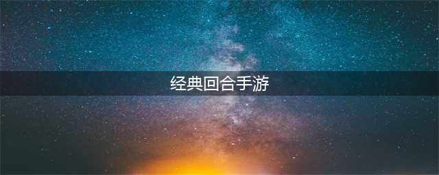 2022十大良心回合制手游不氪金推荐 良心回合制手游排行榜(经典回合手游)